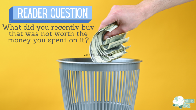 Reader Question: Things that are Not Worth the Money You Spent