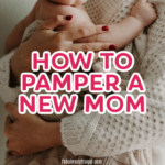 The Best Gifts to Pamper A New Mom