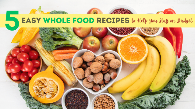5 Easy Whole Food Recipes to Help You Stay on Budget