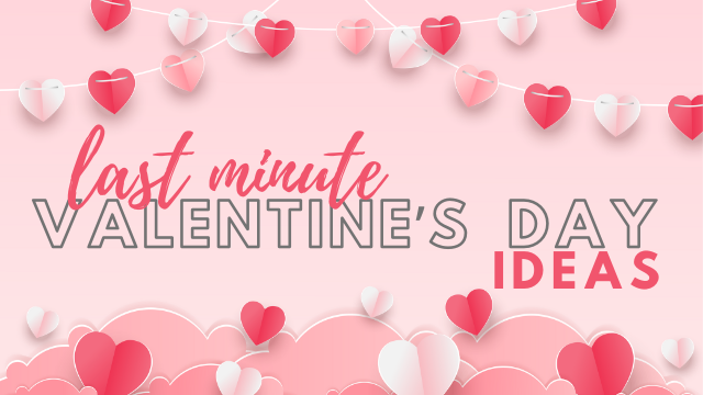 Last Minute Valentine’s Day Ideas